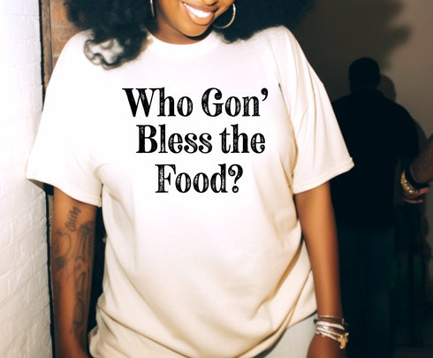 Thanksgiving- Who gon' bless the food? ( Multiple Options and Colors)
